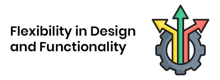 Flexibility in Design and Functionality